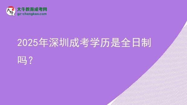 2025年深圳成考学历是全日制吗？图片