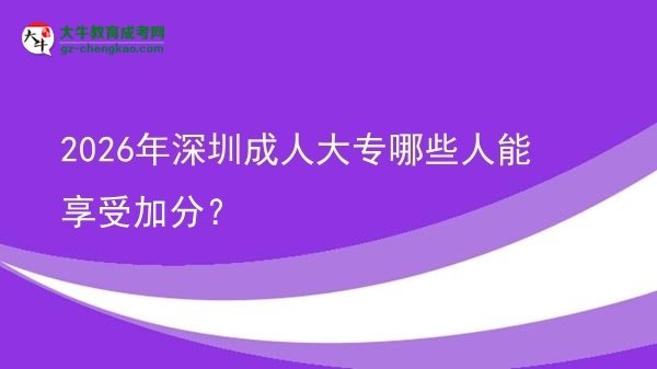 2026年深圳成人大专哪些人能享受加分？图片