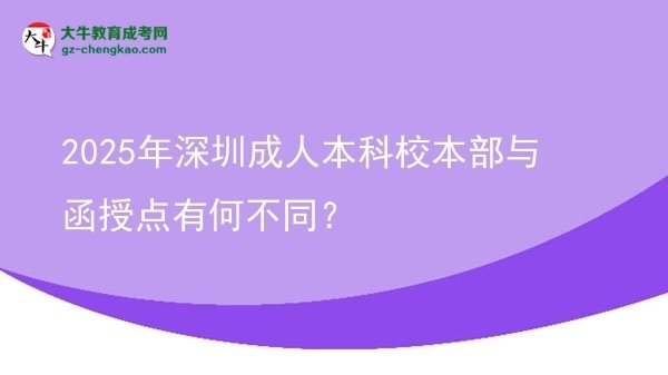 2025年深圳成人本科校本部与函授点有何不同？图片