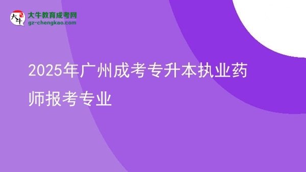 2025年广州成考专升本执业药师报考专业图片