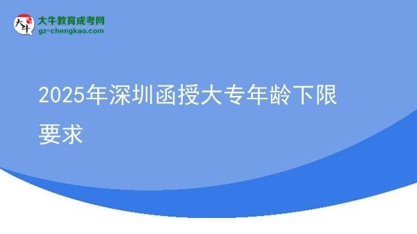 2025年深圳函授大专年龄下限要求图片