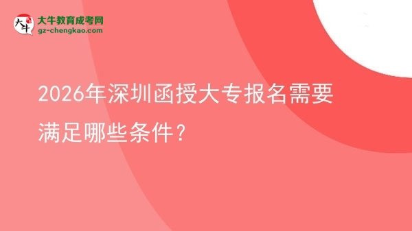 2026年深圳函授大专报名需要满足哪些条件？图片