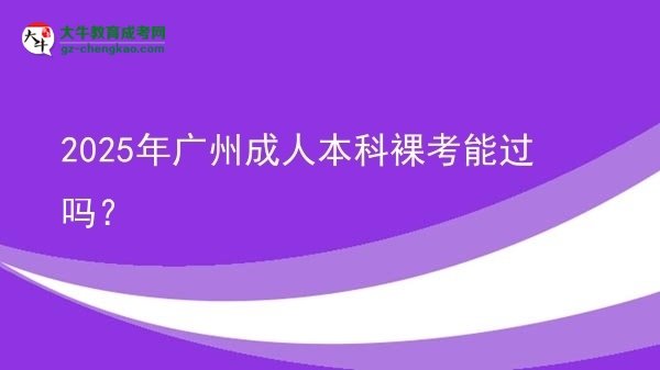 2025年广州成人本科裸考能过吗？图片