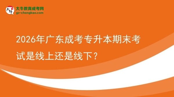 2026年广东成考专升本期末考试是线上还是线下？图片