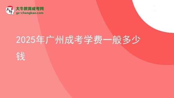 【揭秘】2025年广州成考学费一般多少钱
