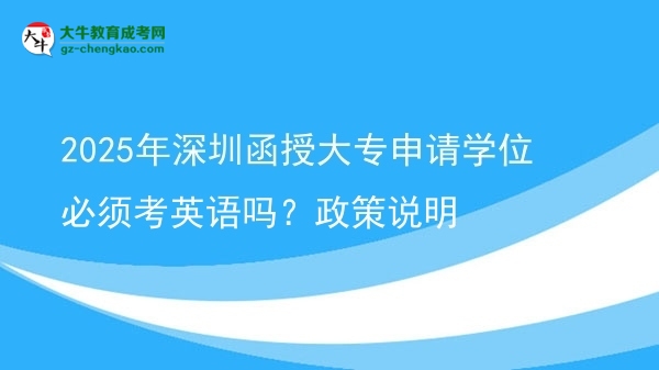 2025年深圳函授大专申请学位必须考英语吗？政策说明