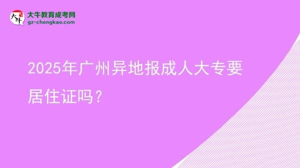 2025年广州异地报成人大专要居住证吗？图片