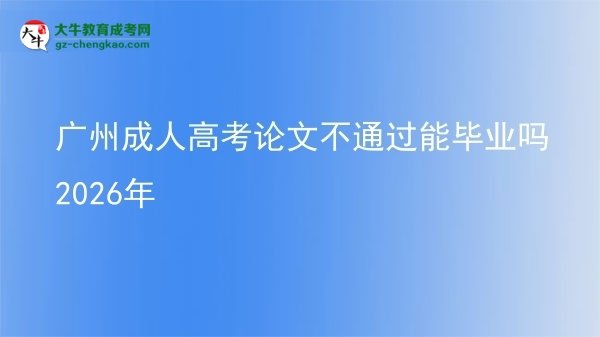 广州成人高考论文不通过能毕业吗2026年图片