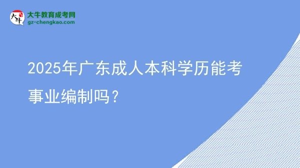 2025年广东成人本科学历能考事业编制吗？图片