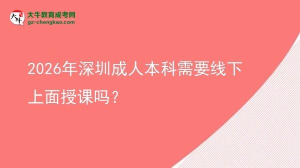 2026年深圳成人本科需要线下上面授课吗？图片