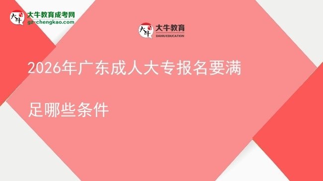 2026年广东成人大专报名要满足哪些条件图片