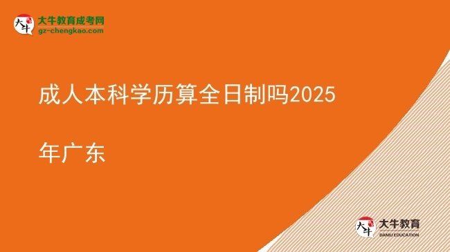 【图文】成人本科学历算全日制吗2025年广东