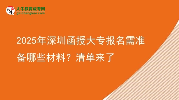 【答疑】2025年深圳函授大专报名需准备哪些材料？清单来了