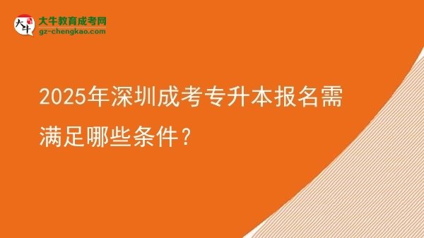 2025年深圳成考专升本报名需满足哪些条件？图片