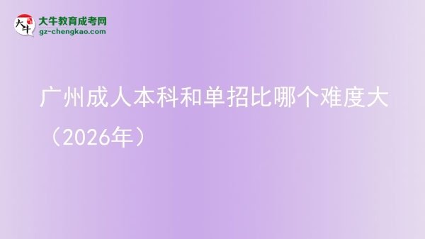 广州成人本科和单招比哪个难度大（2026年）图片