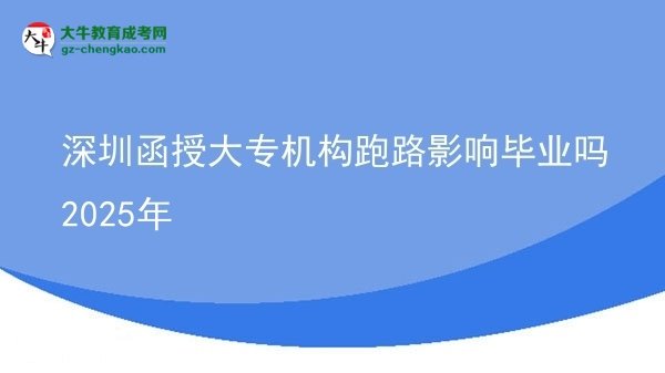 深圳函授大专机构跑路影响毕业吗2025年