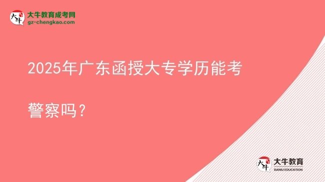 【图文】2025年广东函授大专学历能考警察吗？