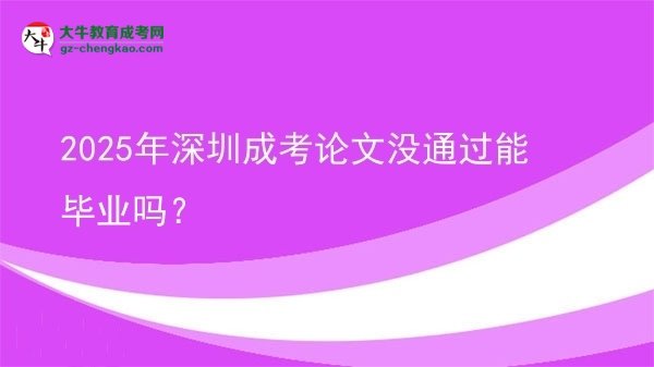 2025年深圳成考论文没通过能毕业吗？图片