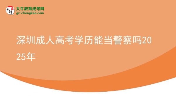 【图文】深圳成人高考学历能当警察吗2025年