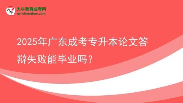 2025年广东成考专升本论文答辩失败能毕业吗？图片