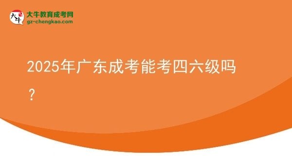 2025年广东成考能考四六级吗？