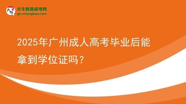 2025年广州成人高考毕业后能拿到学位证吗？