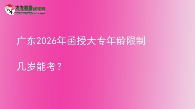 广东2026年函授大专年龄限制几岁能考？图片