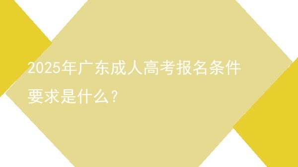 2025年广东成人高考报名条件要求是什么？图片