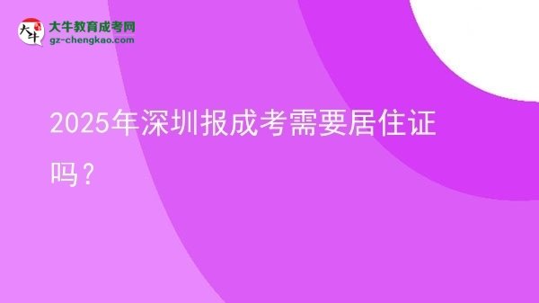 2025年深圳报成考需要居住证吗？