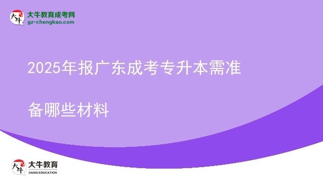 2025年报广东成考专升本需准备哪些材料图片