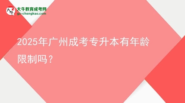 2025年广州成考专升本有年龄限制吗？图片