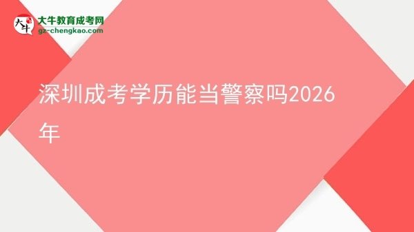 深圳成考学历能当警察吗2026年图片