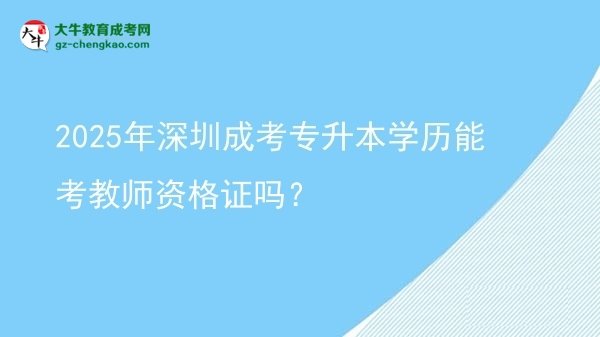 2025年深圳成考专升本学历能考教师资格证吗？图片