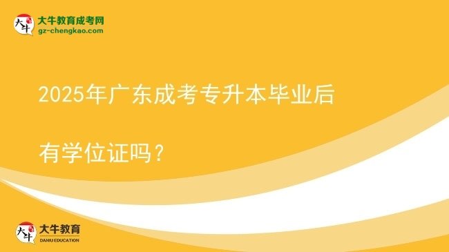 2025年广东成考专升本毕业后有学位证吗？图片