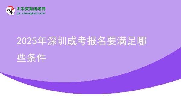 【答疑】2025年深圳成考报名要满足哪些条件