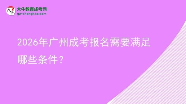 2026年广州成考报名需要满足哪些条件？图片