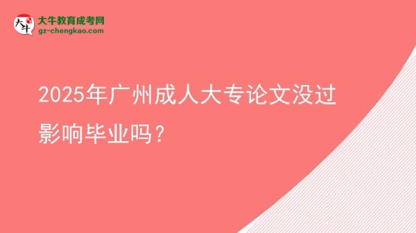2025年广州成人大专论文没过影响毕业吗？图片