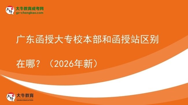 广东函授大专校本部和函授站区别在哪？（2026年新）图片