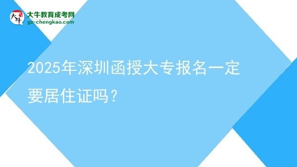 2025年深圳函授大专报名一定要居住证吗？