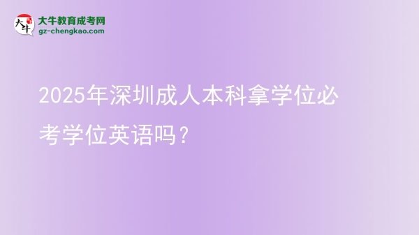 2025年深圳成人本科拿学位必考学位英语吗？图片