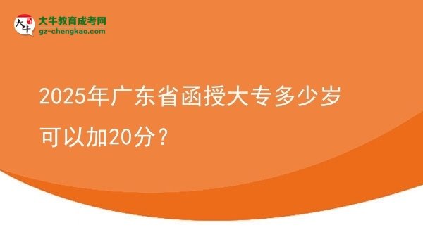 2025年广东省函授大专多少岁可以加20分？