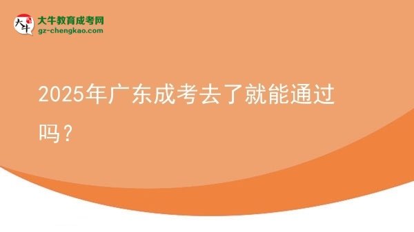 2025年广东成考去了就能通过吗？
