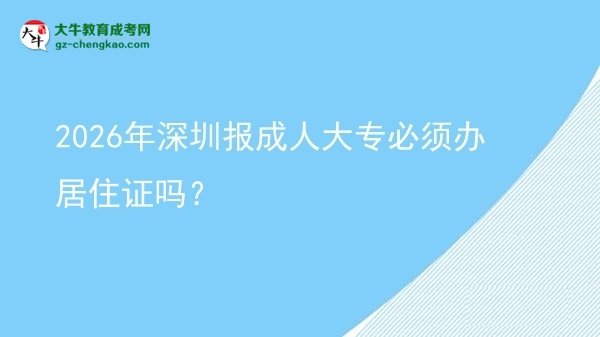 2026年深圳报成人大专必须办居住证吗?图片