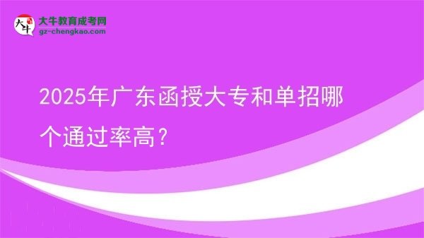 【答疑】2025年广东函授大专和单招哪个通过率高？