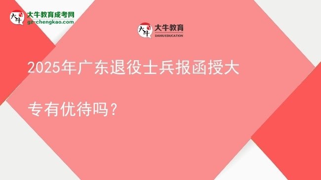 2025年广东退役士兵报函授大专有优待吗？