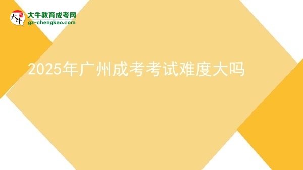 2025年广州成考考试难度大吗