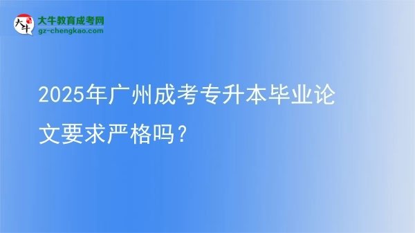 2025年广州成考专升本毕业论文要求严格吗？图片