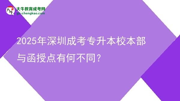 2025年深圳成考专升本校本部与函授点有何不同？图片