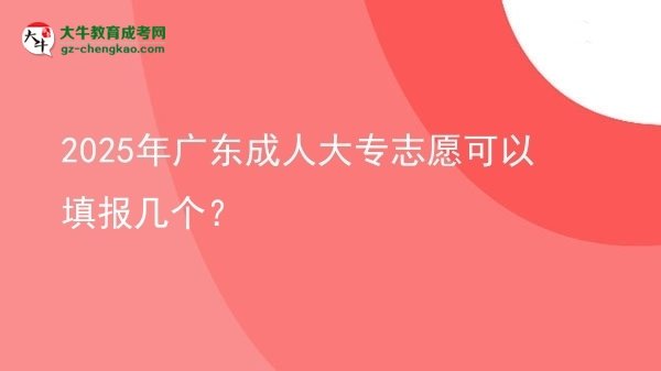 【答疑】2025年广东成人大专志愿可以填报几个？