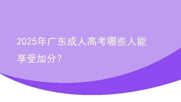 2025年广东成人高考哪些人能享受加分？图片